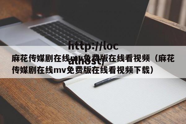 麻花传媒剧在线mv免费版在线看视频（麻花传媒剧在线mv免费版在线看视频下载）