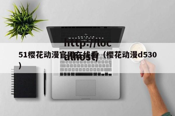 51樱花动漫官网在线看（樱花动漫d530）