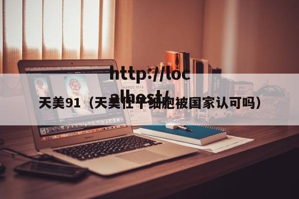 天美91（天美仕干细胞被国家认可吗）