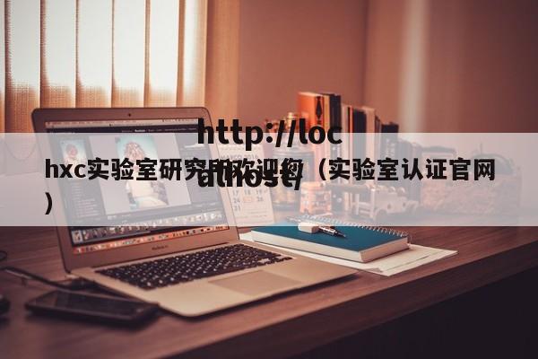 hxc实验室研究所欢迎您（实验室认证官网）